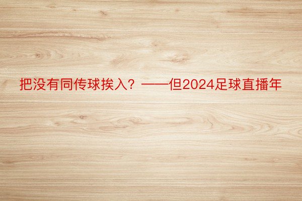 把没有同传球挨入？——但2024足球直播年