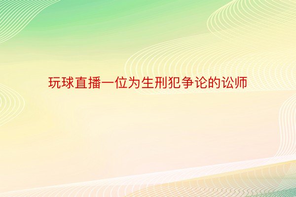 玩球直播一位为生刑犯争论的讼师