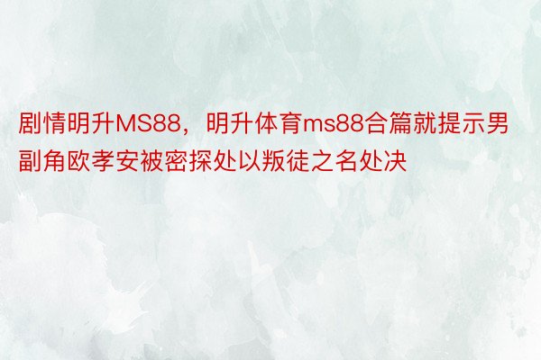 剧情明升MS88，明升体育ms88合篇就提示男副角欧孝安被密探处以叛徒之名处决