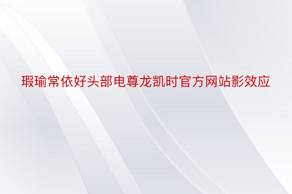 瑕瑜常依好头部电尊龙凯时官方网站影效应