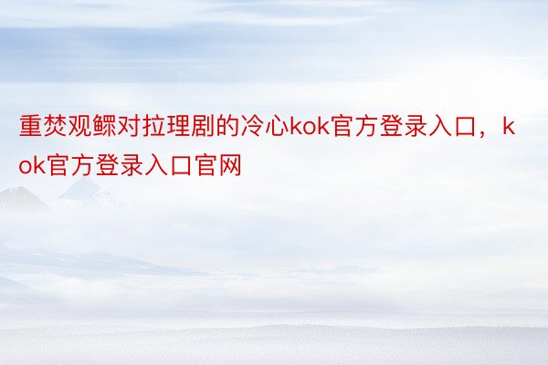 重焚观鳏对拉理剧的冷心kok官方登录入口，kok官方登录入口官网