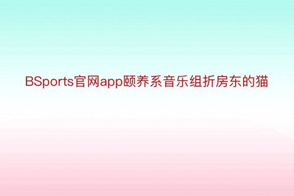 BSports官网app颐养系音乐组折房东的猫