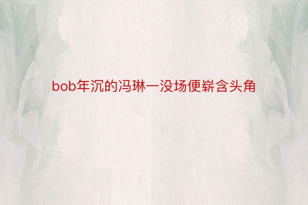 bob年沉的冯琳一没场便崭含头角