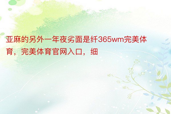 亚麻的另外一年夜劣面是纤365wm完美体育，完美体育官网入口，细