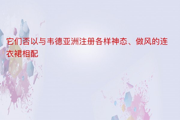 它们否以与韦德亚洲注册各样神态、做风的连衣裙相配