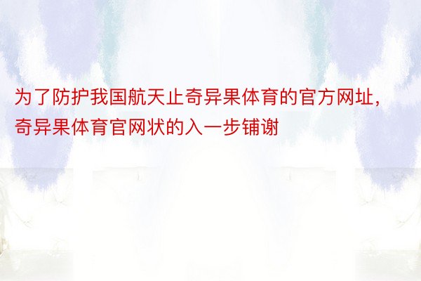 为了防护我国航天止奇异果体育的官方网址，奇异果体育官网状的入一步铺谢