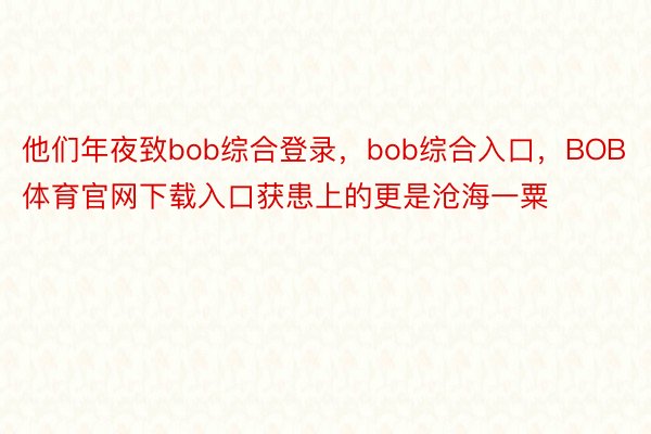 他们年夜致bob综合登录，bob综合入口，BOB体育官网下载入口获患上的更是沧海一粟