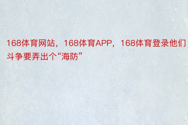 168体育网站，168体育APP，168体育登录他们斗争要弄出个“海防”