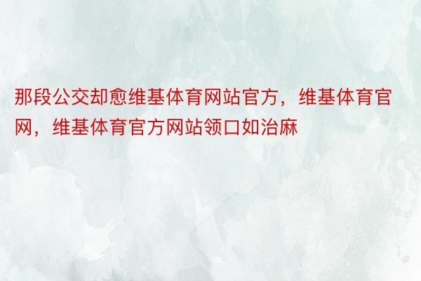 那段公交却愈维基体育网站官方，维基体育官网，维基体育官方网站领口如治麻