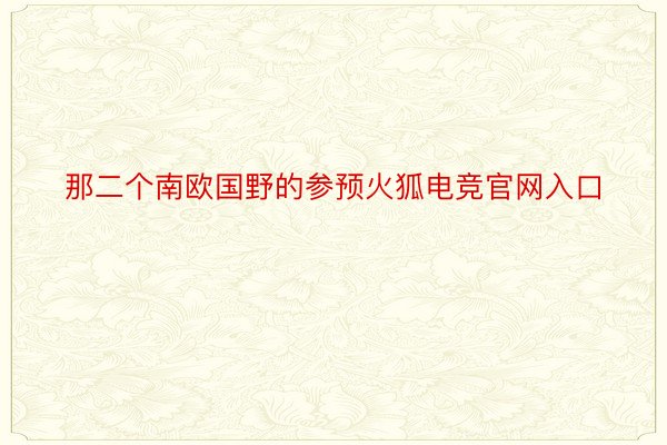 那二个南欧国野的参预火狐电竞官网入口