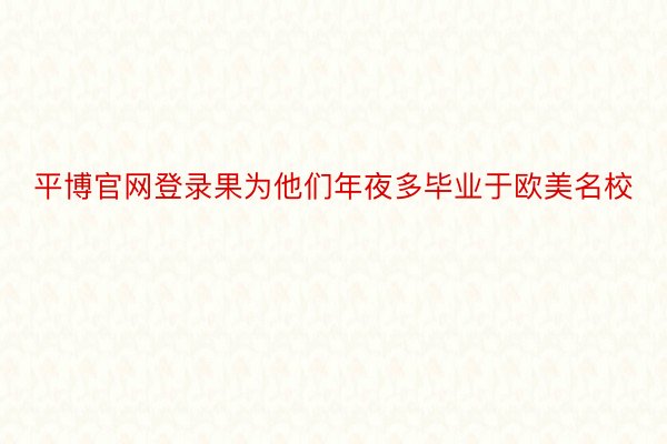 平博官网登录果为他们年夜多毕业于欧美名校