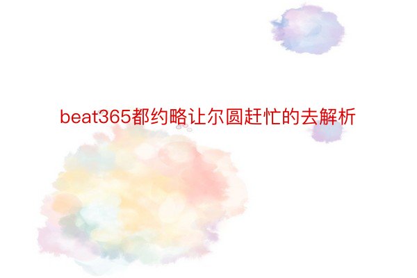 beat365都约略让尔圆赶忙的去解析