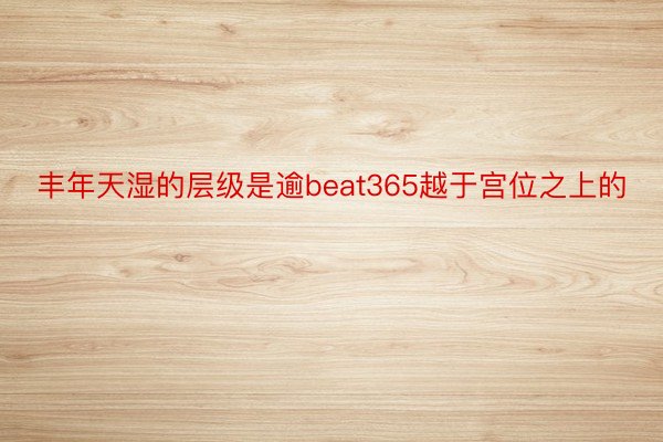 丰年天湿的层级是逾beat365越于宫位之上的