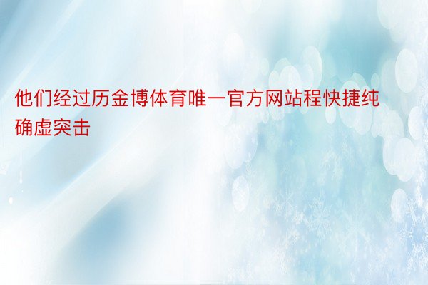 他们经过历金博体育唯一官方网站程快捷纯确虚突击