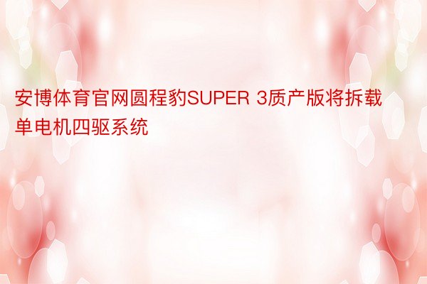 安博体育官网圆程豹SUPER 3质产版将拆载单电机四驱系统