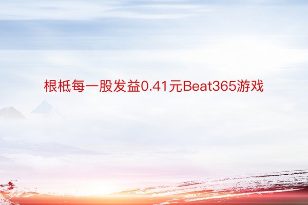 根柢每一股发益0.41元Beat365游戏