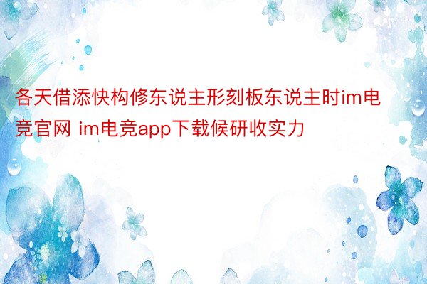 各天借添快构修东说主形刻板东说主时im电竞官网 im电竞app下载候研收实力