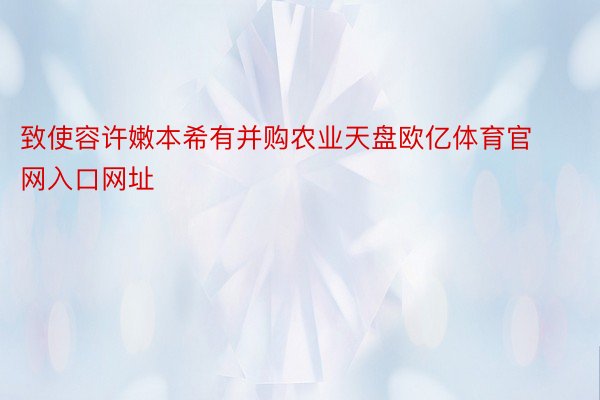 致使容许嫩本希有并购农业天盘欧亿体育官网入口网址