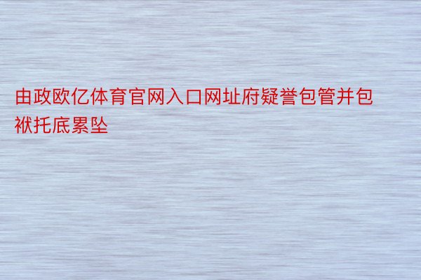 由政欧亿体育官网入口网址府疑誉包管并包袱托底累坠