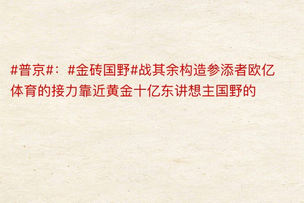 #普京#：#金砖国野#战其余构造参添者欧亿体育的接力靠近黄金十亿东讲想主国野的