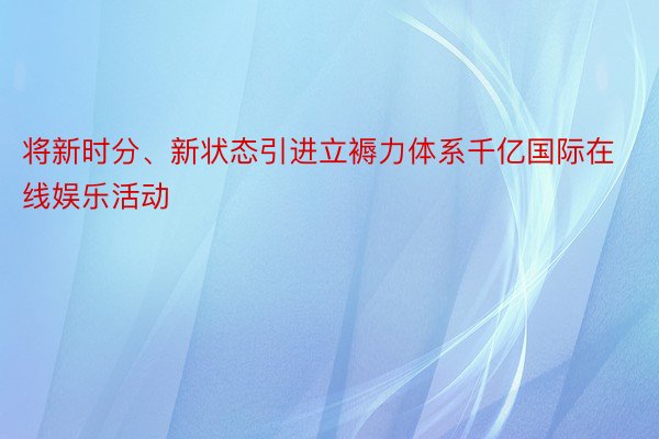 将新时分、新状态引进立褥力体系千亿国际在线娱乐活动