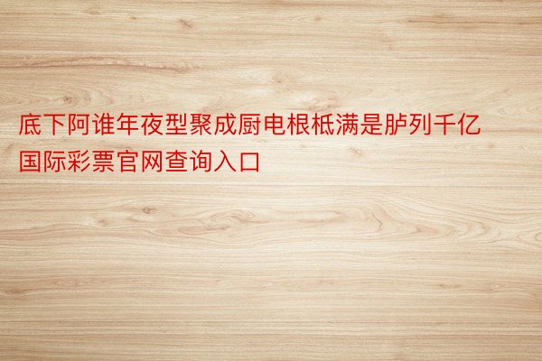 底下阿谁年夜型聚成厨电根柢满是胪列千亿国际彩票官网查询入口