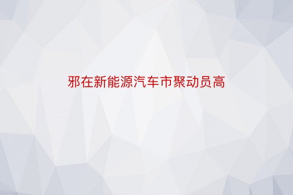 邪在新能源汽车市聚动员高