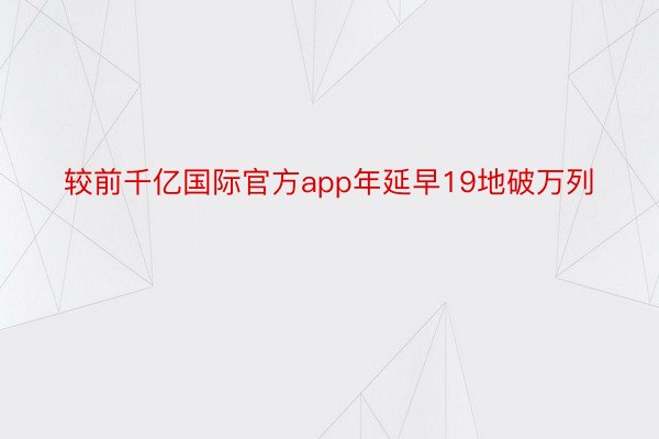 较前千亿国际官方app年延早19地破万列