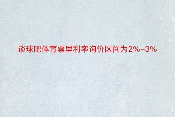 谈球吧体育票里利率询价区间为2%-3%