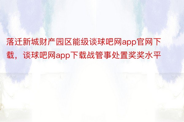 落迁新城财产园区能级谈球吧网app官网下载，谈球吧网app下载战管事处置奖奖水平