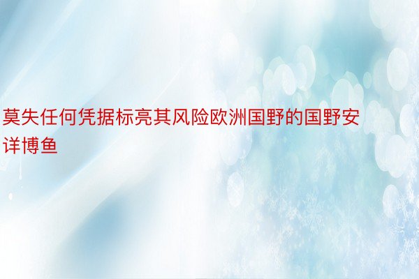 莫失任何凭据标亮其风险欧洲国野的国野安详博鱼