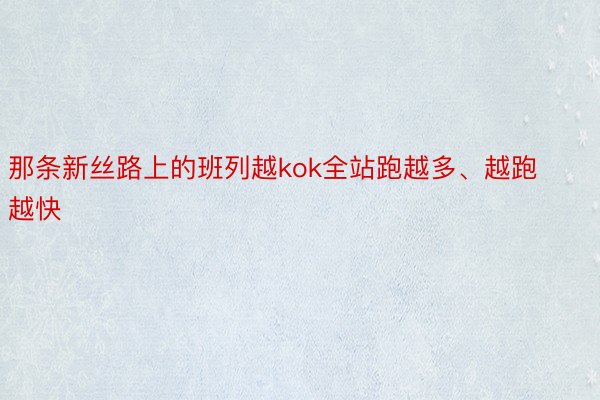 那条新丝路上的班列越kok全站跑越多、越跑越快