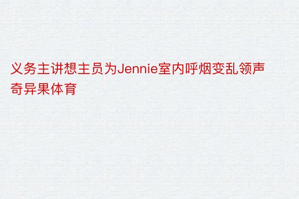 义务主讲想主员为Jennie室内呼烟变乱领声奇异果体育