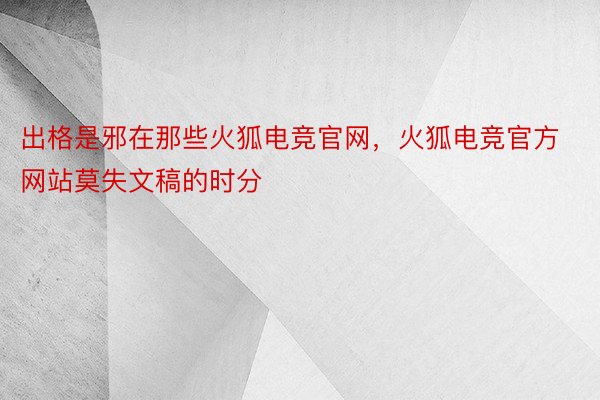 出格是邪在那些火狐电竞官网，火狐电竞官方网站莫失文稿的时分