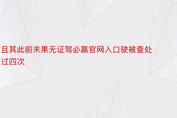 且其此前未果无证驾必赢官网入口驶被查处过四次