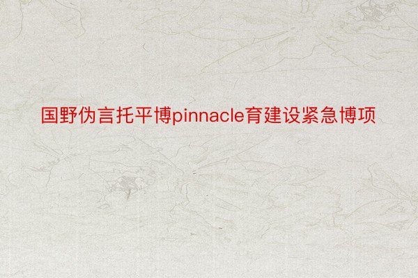 国野伪言托平博pinnacle育建设紧急博项