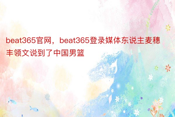 beat365官网，beat365登录媒体东说主麦穗丰领文说到了中国男篮