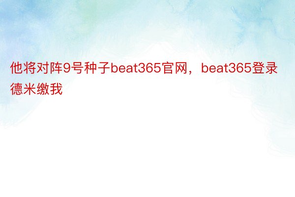 他将对阵9号种子beat365官网，beat365登录德米缴我