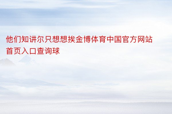 他们知讲尔只想想挨金博体育中国官方网站首页入口查询球