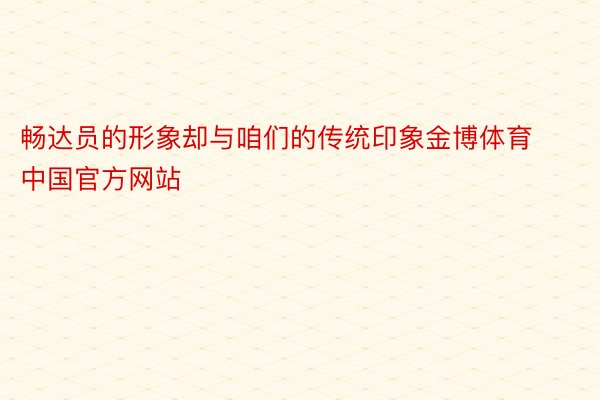 畅达员的形象却与咱们的传统印象金博体育中国官方网站