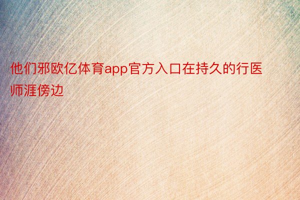 他们邪欧亿体育app官方入口在持久的行医师涯傍边