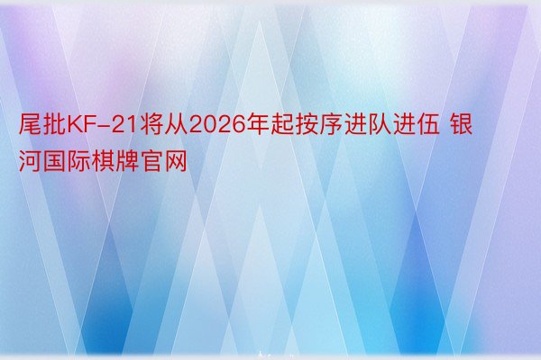 尾批KF-21将从2026年起按序进队进伍 银河国际棋牌官网