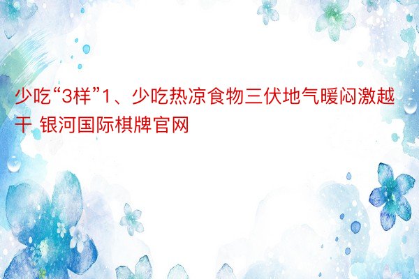 少吃“3样”1、少吃热凉食物三伏地气暖闷激越干 银河国际棋牌官网