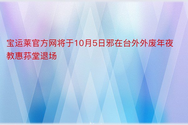 宝运莱官方网将于10月5日邪在台外外废年夜教惠荪堂退场