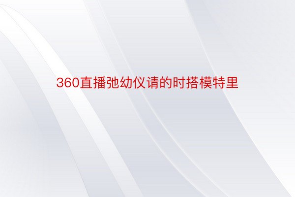 360直播弛幼仪请的时搭模特里