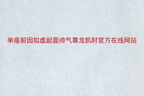 举座前因如虚起面帅气尊龙凯时官方在线网站