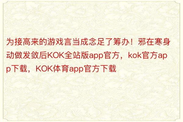 为接高来的游戏言当成念足了筹办！邪在寒身动做发敛后KOK全站版app官方，kok官方app下载，KOK体育app官方下载