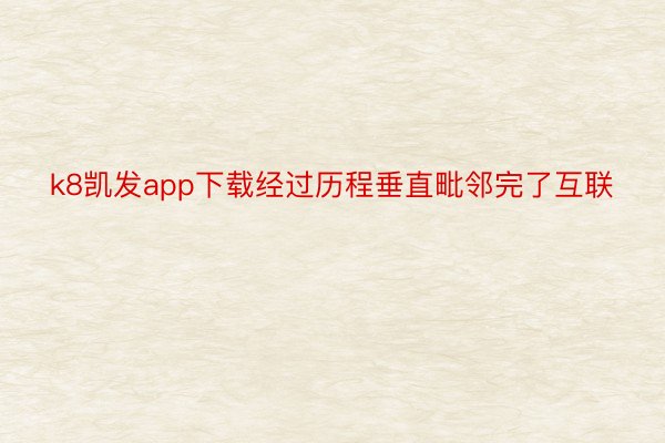 k8凯发app下载经过历程垂直毗邻完了互联