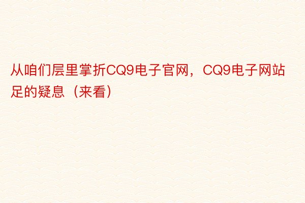 从咱们层里掌折CQ9电子官网，CQ9电子网站足的疑息（来看）