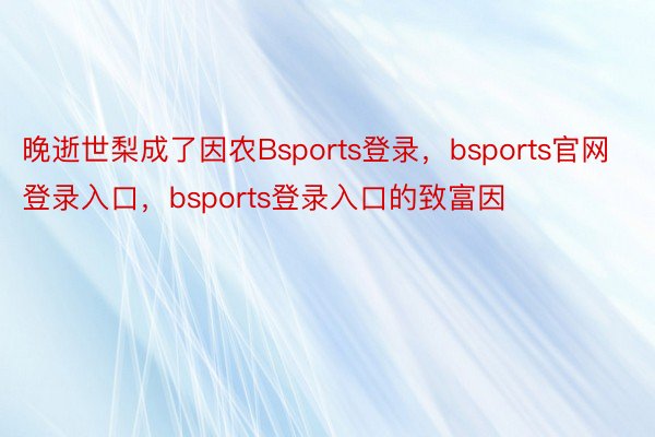 晚逝世梨成了因农Bsports登录，bsports官网登录入口，bsports登录入口的致富因